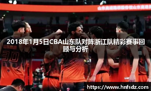 2018年1月5日CBA山东队对阵浙江队精彩赛事回顾与分析
